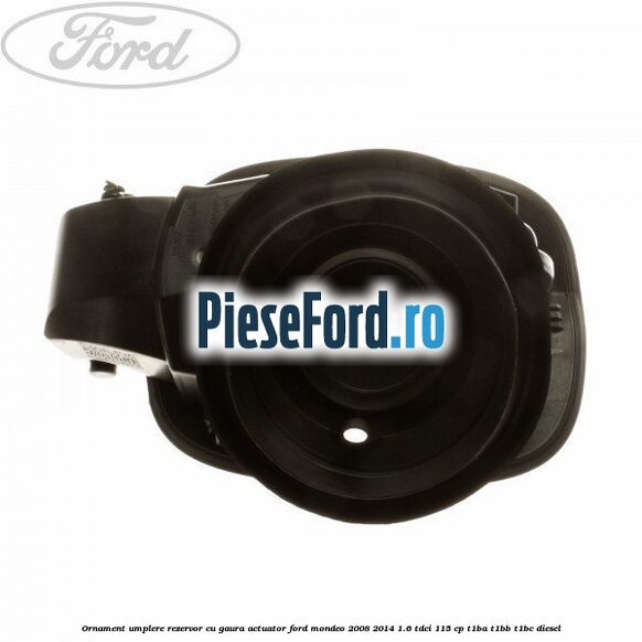 Ornament umplere rezervor cu gaura actuator Ford Mondeo 2008-2014 1.6 TDCi 115 cp T1BA, T1BB, T1BC diesel