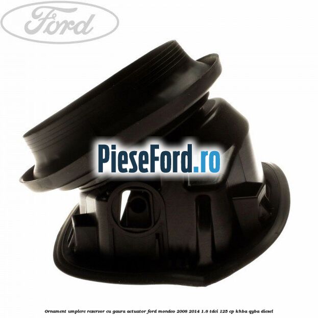Ornament umplere rezervor cu gaura actuator Ford Mondeo 2008-2014 1.8 TDCi 125 cp KHBA, QYBA diesel