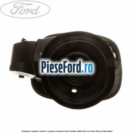 Ornament umplere rezervor cu gaura actuator Ford Mondeo 2008-2014 2.2 TDCi 200 cp KNBA diesel