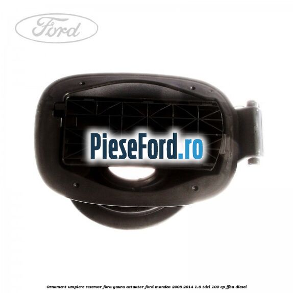 Ornament umplere rezervor fara gaura actuator Ford Mondeo 2008-2014 1.8 TDCi 100 cp FFBA diesel