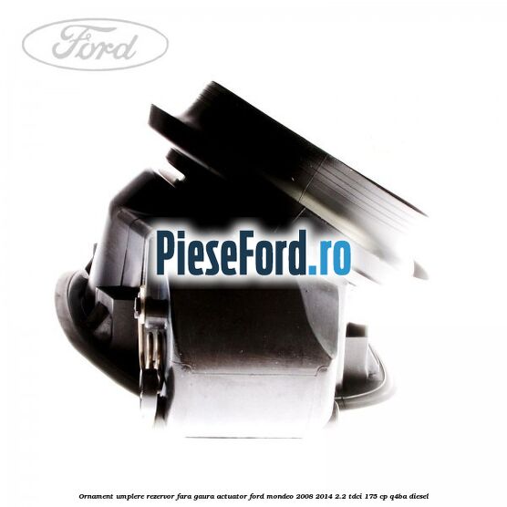 Ornament umplere rezervor fara gaura actuator Ford Mondeo 2008-2014 2.2 TDCi 175 cp Q4BA diesel