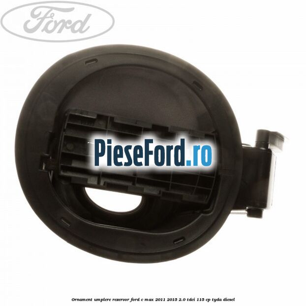 Ornament umplere rezervor Ford C-Max 2011-2015 2.0 TDCi 115 cp Ornament umplere rezervor Ford C-Max 2011-2015 2.0 TDCi 115 cp TYDA diesel