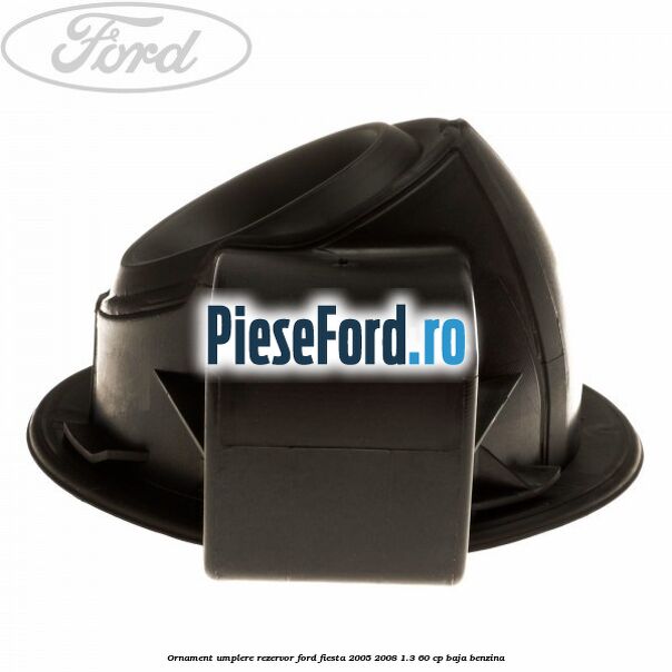 Ornament umplere rezervor Ford Fiesta 2005-2008 1.3 60 cp BAJA benzina