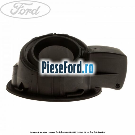 Ornament umplere rezervor Ford Fiesta 2005-2008 1.4 16V 80 cp Ornament umplere rezervor Ford Fiesta 2005-2008 1.4 16V 80 cp FXJA, FXJB benzina