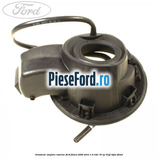 Ornament umplere rezervor Ford Fiesta 2008-2012 1.6 TDCi 75 cp HHJF, UBJA diesel