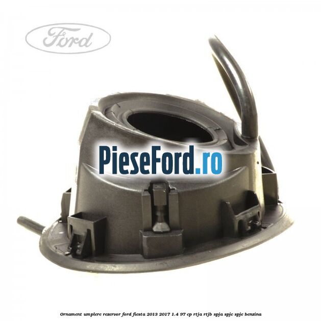 Ornament umplere rezervor Ford Fiesta 2013-2017 1.4 97 cp RTJA, RTJB, SPJA, SPJC, SPJE benzina