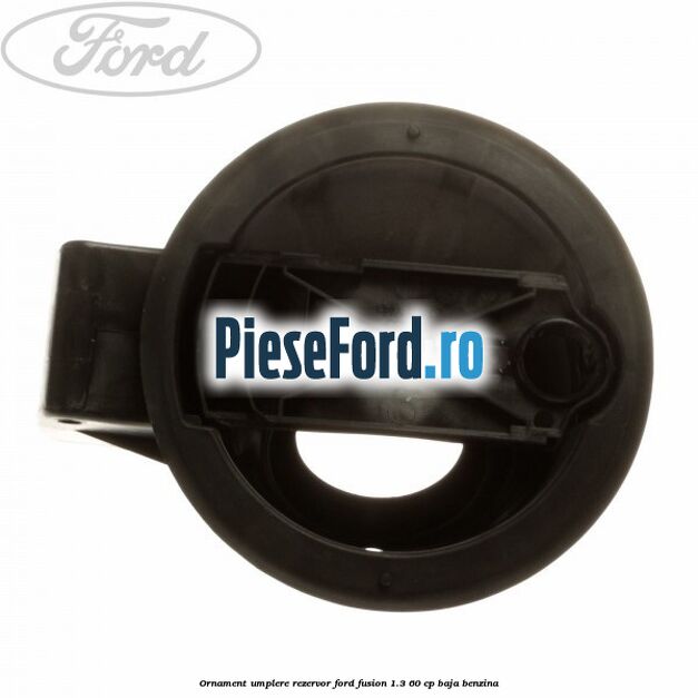 Ornament umplere rezervor Ford Fusion 1.3 60 cp BAJA benzina
