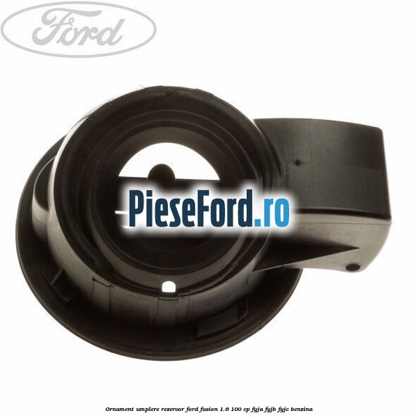 Ornament umplere rezervor Ford Fusion 1.6 100 cp Ornament umplere rezervor Ford Fusion 1.6 100 cp FYJA, FYJB, FYJC benzina