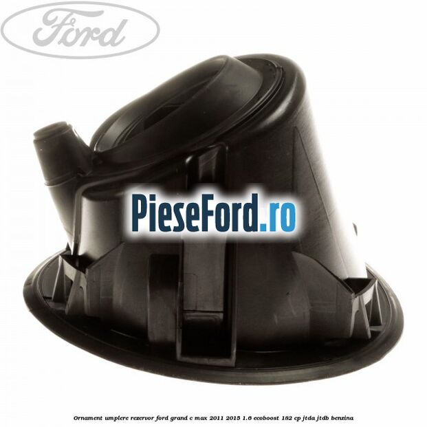 Ornament umplere rezervor Ford Grand C-Max 2011-2015 1.6 EcoBoost 182 cp JTDA, JTDB benzina