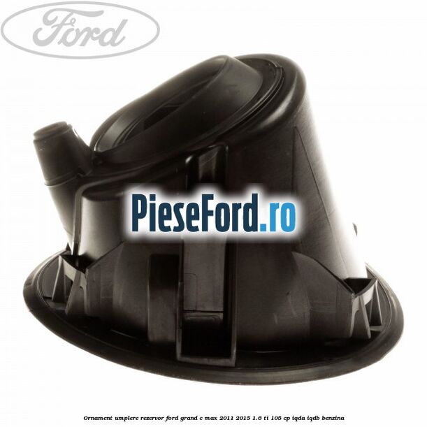 Ornament umplere rezervor Ford Grand C-Max 2011-2015 1.6 Ti 105 cp IQDA, IQDB benzina