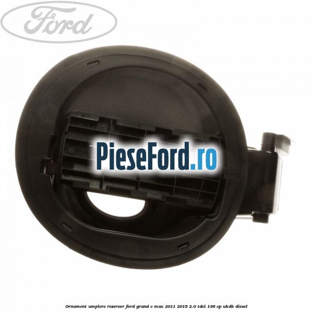 Ornament umplere rezervor Ford Grand C-Max 2011-2015 2.0 TDCi 136 cp Ornament umplere rezervor Ford Grand C-Max 2011-2015 2.0 TDCi 136 cp UKDB diesel