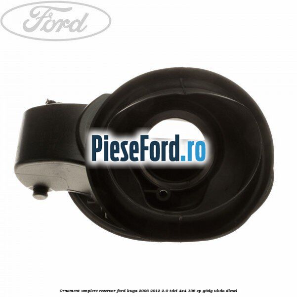 Ornament umplere rezervor Ford Kuga 2008-2012 2.0 TDCi 4x4 136 cp G6DG, UKDA diesel