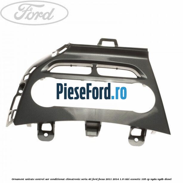 Ornament unitate control aer conditionat climatronic seria 40 Ford Focus 2011-2014 1.6 TDCi ECOnetic 105 cp NGDA, NGDB diesel