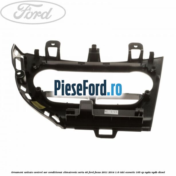Ornament unitate control aer conditionat climatronic seria 40 Ford Focus 2011-2014 1.6 TDCi ECOnetic 105 cp NGDA, NGDB diesel