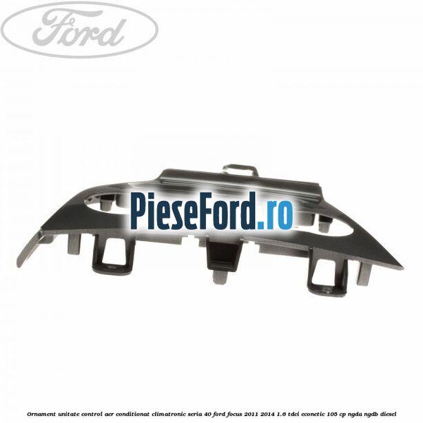 Ornament unitate control aer conditionat climatronic seria 40 Ford Focus 2011-2014 1.6 TDCi ECOnetic 105 cp NGDA, NGDB diesel