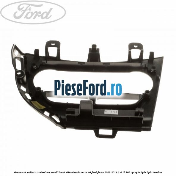 Ornament unitate control aer conditionat climatronic seria 40 Ford Focus 2011-2014 1.6 Ti 105 cp IQDA, IQDB, IQDC benzina