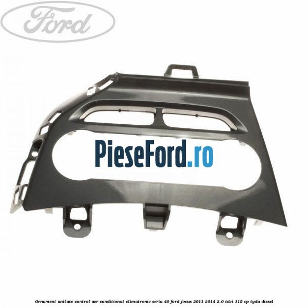 Ornament unitate control aer conditionat climatronic seria 40 Ford Focus 2011-2014 2.0 TDCi 115 cp TYDA diesel