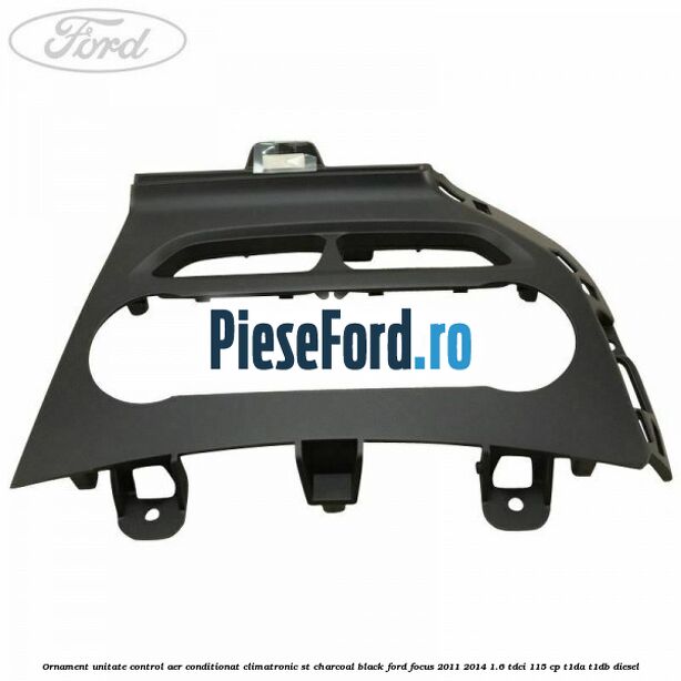 Ornament unitate control aer conditionat climatronic ST charcoal black Ford Focus 2011-2014 1.6 TDCi 115 cp T1DA, T1DB diesel