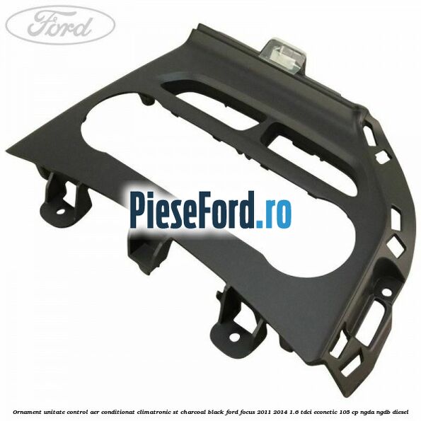 Ornament unitate control aer conditionat climatronic ST charcoal black Ford Focus 2011-2014 1.6 TDCi ECOnetic 105 cp NGDA, NGDB diesel