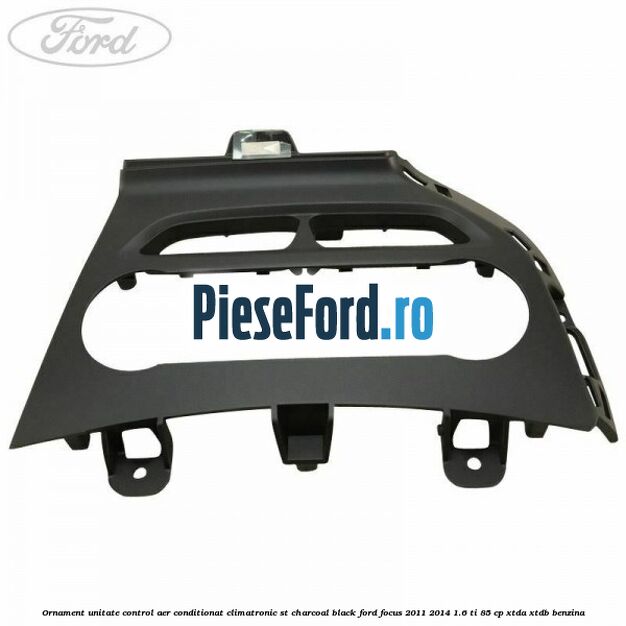 Ornament unitate control aer conditionat climatronic ST charcoal black Ford Focus 2011-2014 1.6 Ti 85 cp XTDA, XTDB benzina