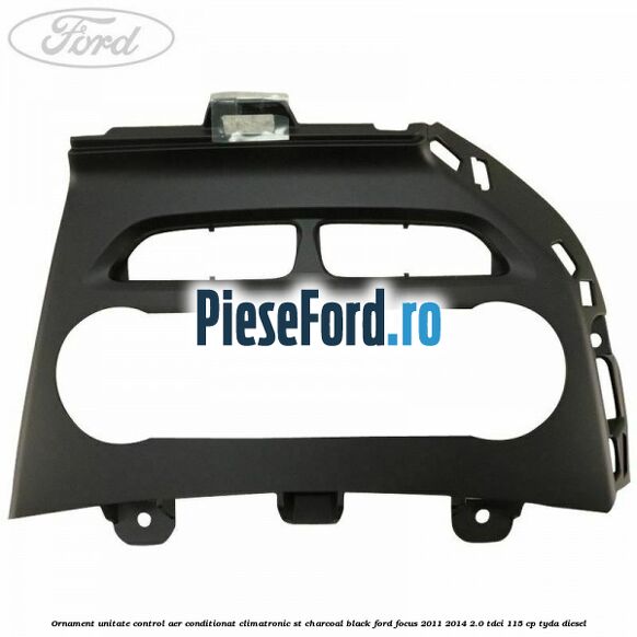 Ornament unitate control aer conditionat climatronic ST charcoal black Ford Focus 2011-2014 2.0 TDCi 115 cp TYDA diesel