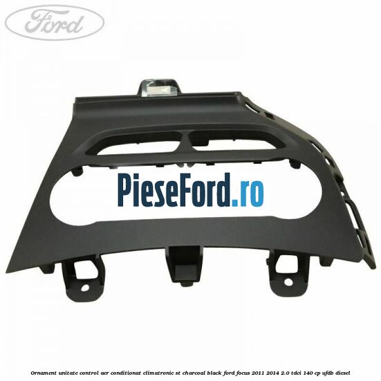 Ornament unitate control aer conditionat climatronic ST charcoal black Ford Focus 2011-2014 2.0 TDCi 140 cp UFDB diesel