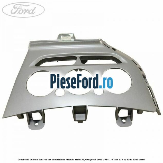 Ornament unitate control aer conditionat manual seria 32 Ford Focus 2011-2014 1.6 TDCi 115 cp T1DA, T1DB diesel