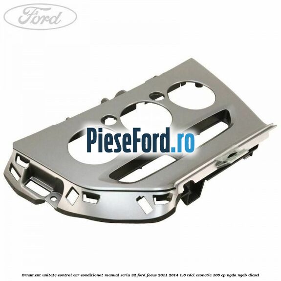 Ornament unitate control aer conditionat manual seria 32 Ford Focus 2011-2014 1.6 TDCi ECOnetic 105 cp NGDA, NGDB diesel