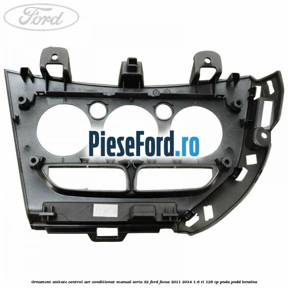 Ornament unitate control aer conditionat manual seria 32 Ford Focus 2011-2014 1.6 Ti 125 cp PNDA, PNDD benzina