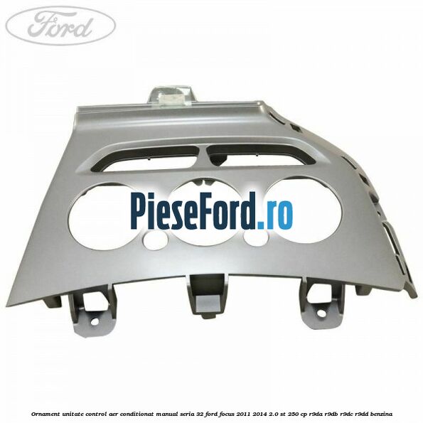Ornament unitate control aer conditionat manual seria 32 Ford Focus 2011-2014 2.0 ST 250 cp R9DA, R9DB, R9DC, R9DD benzina