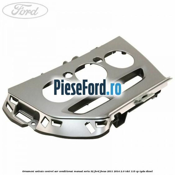 Ornament unitate control aer conditionat manual seria 32 Ford Focus 2011-2014 2.0 TDCi 115 cp TYDA diesel