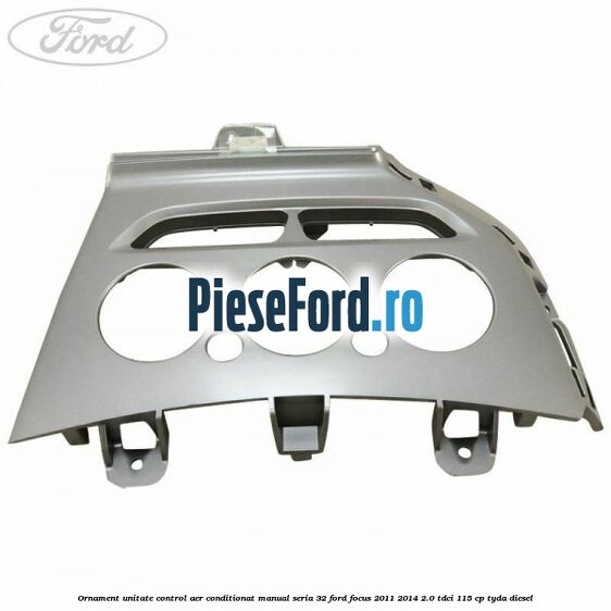Ornament unitate control aer conditionat manual seria 32 Ford Focus 2011-2014 2.0 TDCi 115 cp TYDA diesel