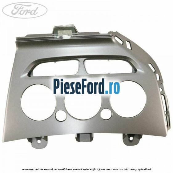 Ornament unitate control aer conditionat manual seria 32 Ford Focus 2011-2014 2.0 TDCi 115 cp TYDA diesel