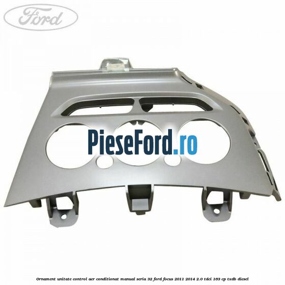 Ornament unitate control aer conditionat manual seria 32 Ford Focus 2011-2014 2.0 TDCi 163 cp TXDB diesel