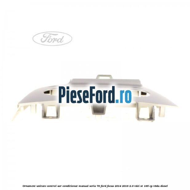 Ornament unitate control aer conditionat manual seria 70 Ford Focus 2014-2018 2.0 TDCi ST 185 cp T8DA diesel