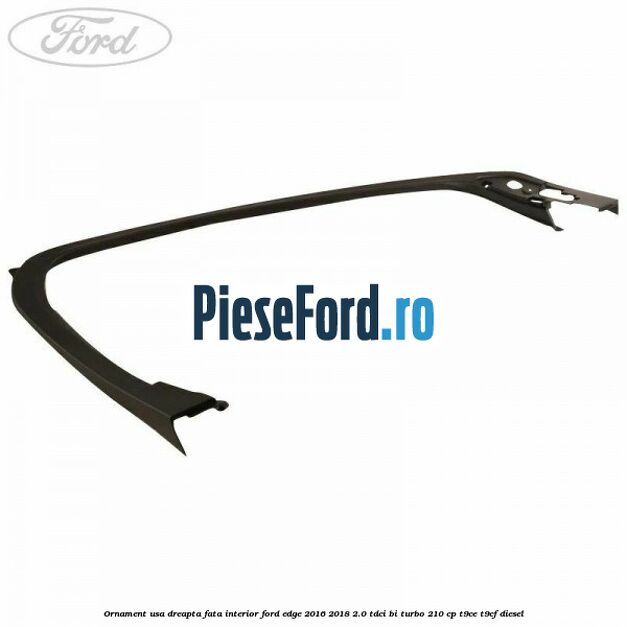 Ornament usa dreapta fata interior Ford Edge 2016-2018 2.0 TDCi Bi-Turbo 210 cp T9CE, T9CF diesel