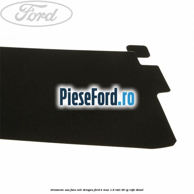 Ornament usa fata colt dreapta Ford B-Max 1.6 TDCi 95 cp T3JB diesel
