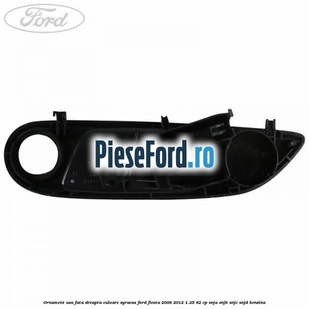 Ornament usa fata dreapta culoare Syracus Ford Fiesta 2008-2012 1.25 82 cp SNJA, SNJB, SNJC, SNJD benzina