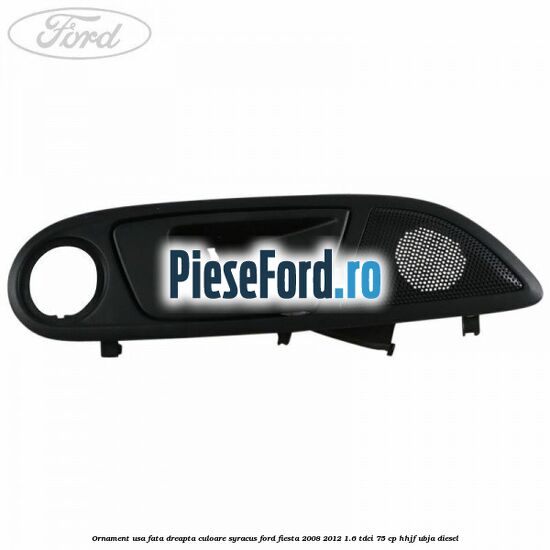 Ornament usa fata dreapta culoare Syracus Ford Fiesta 2008-2012 1.6 TDCi 75 cp HHJF, UBJA diesel