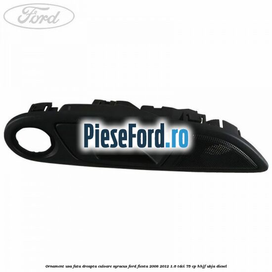 Ornament usa fata dreapta culoare Syracus Ford Fiesta 2008-2012 1.6 TDCi 75 cp HHJF, UBJA diesel