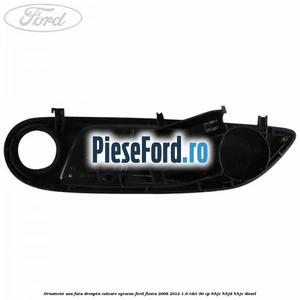 Ornament usa fata dreapta culoare Syracus Ford Fiesta 2008-2012 1.6 TDCi 90 cp HHJC, HHJD, HHJE diesel