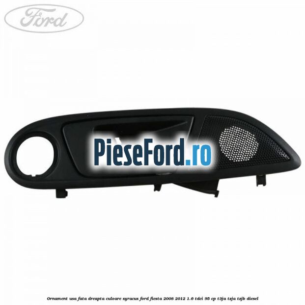 Ornament usa fata dreapta culoare Syracus Ford Fiesta 2008-2012 1.6 TDCi 95 cp T3JA, TZJA, TZJB diesel