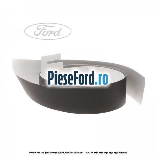 Ornament usa fata dreapta Ford Fiesta 2008-2012 1.4 97 cp RTJA, RTJB, SPJA, SPJC, SPJE benzina