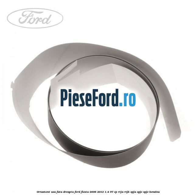 Ornament usa fata dreapta Ford Fiesta 2008-2012 1.4 97 cp RTJA, RTJB, SPJA, SPJC, SPJE benzina