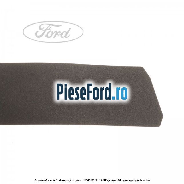 Ornament usa fata dreapta Ford Fiesta 2008-2012 1.4 97 cp RTJA, RTJB, SPJA, SPJC, SPJE benzina