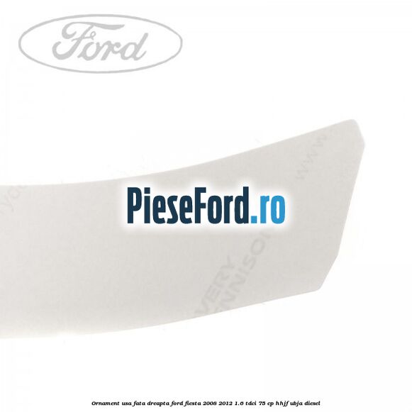 Ornament usa fata dreapta Ford Fiesta 2008-2012 1.6 TDCi 75 cp HHJF, UBJA diesel