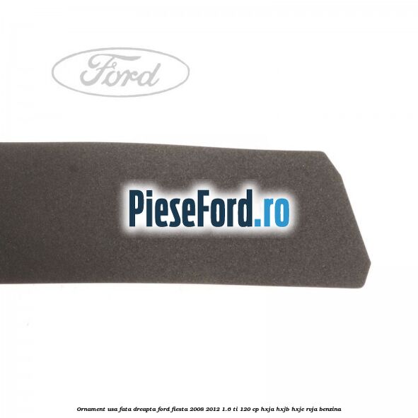 Ornament usa fata dreapta Ford Fiesta 2008-2012 1.6 Ti 120 cp HXJA, HXJB, HXJE, RVJA benzina