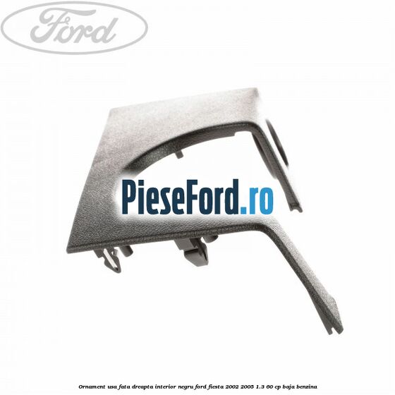 Ornament usa fata dreapta interior negru Ford Fiesta 2002-2005 1.3 60 cp BAJA benzina