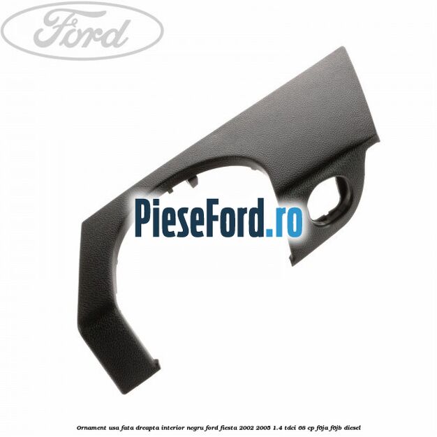 Ornament usa fata dreapta interior negru Ford Fiesta 2002-2005 1.4 TDCi 68 cp Ornament usa fata dreapta interior negru Ford Fiesta 2002-2005 1.4 TDCi 68 cp F6JA, F6JB diesel