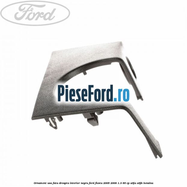 Ornament usa fata dreapta interior negru Ford Fiesta 2005-2008 1.3 69 cp A9JA, A9JB benzina